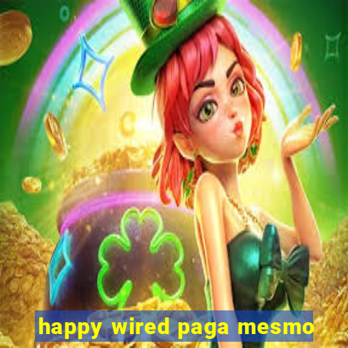 happy wired paga mesmo